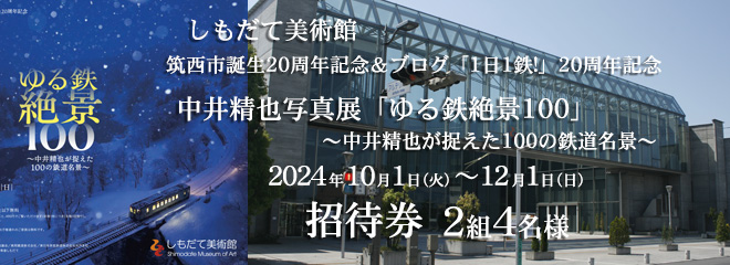 しもだて美術館「筑西市誕生20周年記念＆ブログ「1日1鉄!」20周年記念 中井精也写真展「ゆる鉄絶景100」 ～中井精也が捉えた100の鉄道名景～」招待券